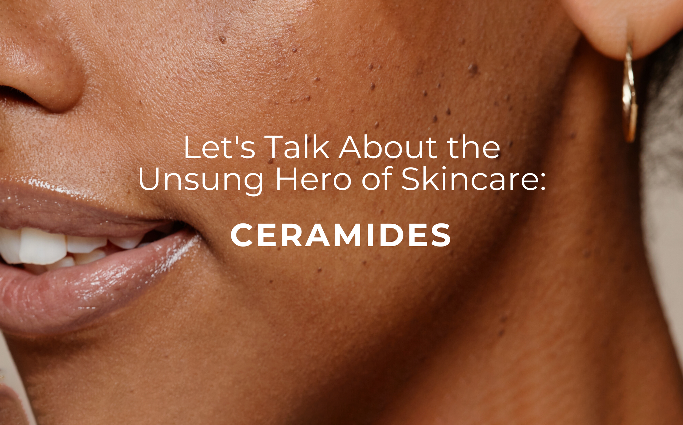 Let's Talk About The Unsung Hero of Skincare: Ceramides